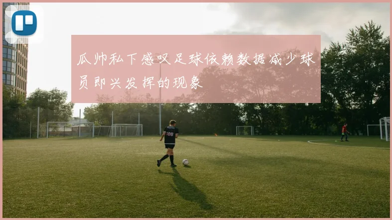 瓜帅私下感叹足球依赖数据减少球员即兴发挥的现象