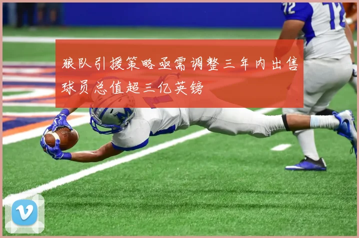 狼队引援策略亟需调整三年内出售球员总值超三亿英镑