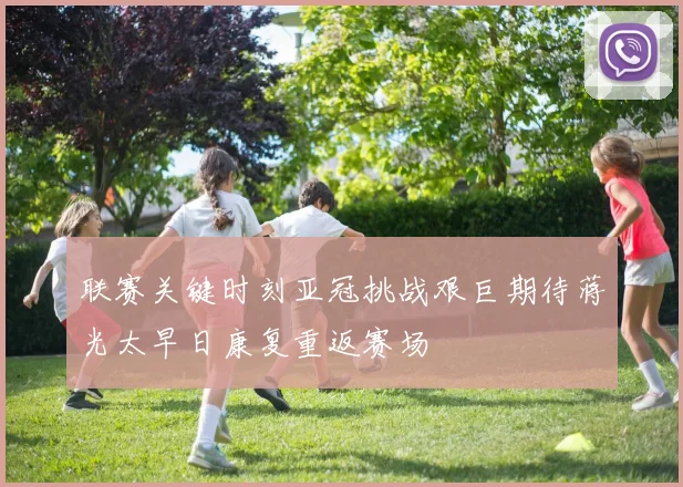 联赛关键时刻亚冠挑战艰巨期待蒋光太早日康复重返赛场