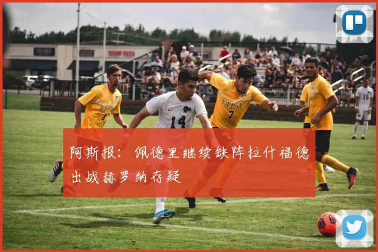 阿斯报：佩德里继续缺阵拉什福德出战赫罗纳存疑
