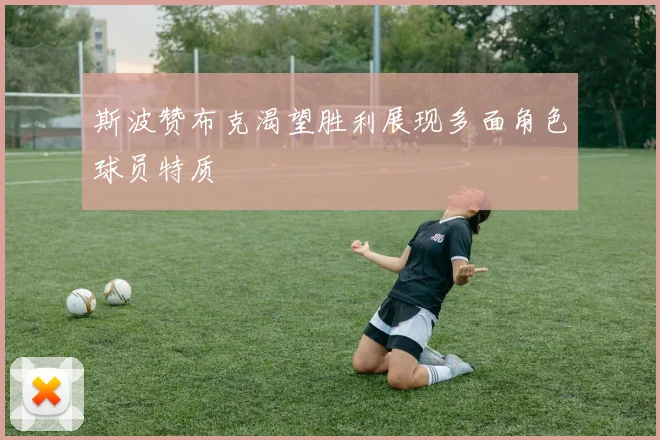 斯波赞布克渴望胜利展现多面角色球员特质