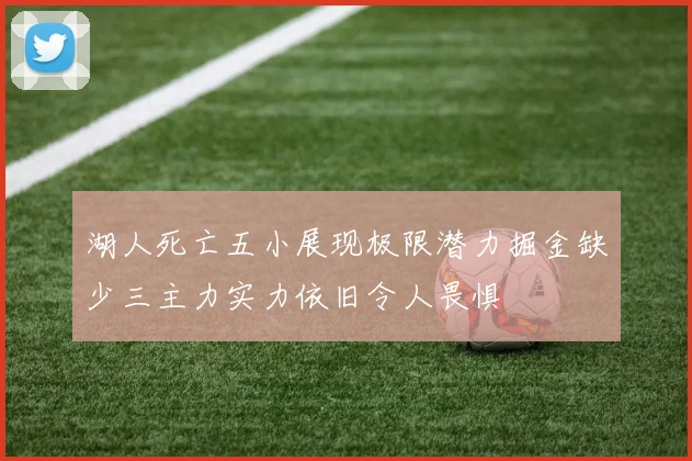 湖人死亡五小展现极限潜力掘金缺少三主力实力依旧令人畏惧