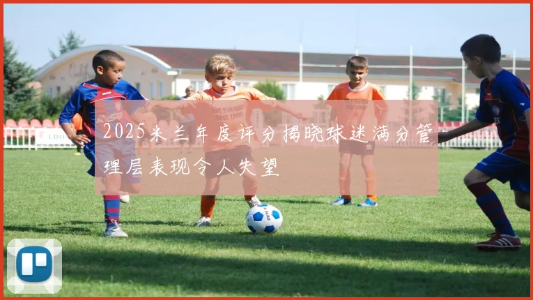 2025米兰年度评分揭晓球迷满分管理层表现令人失望