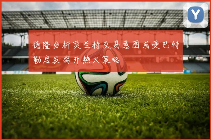 德隆分析莫兰特交易意图或受巴特勒启发离开热火策略