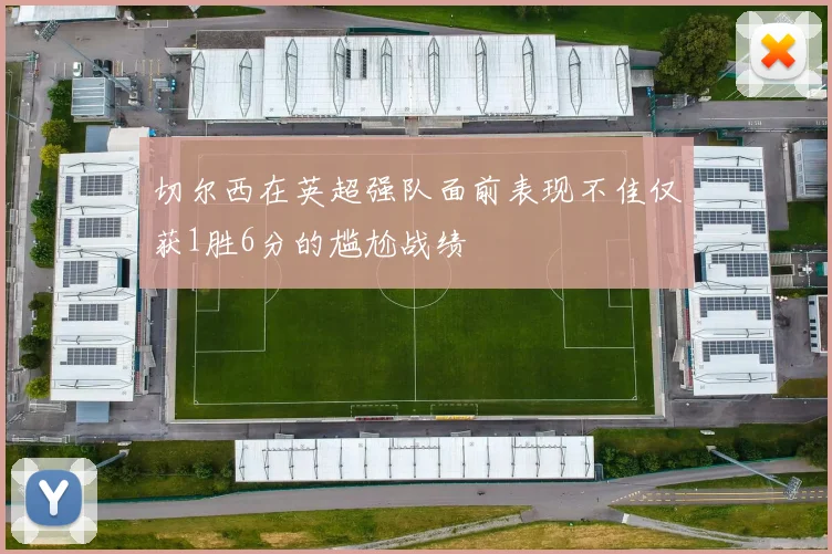 切尔西在英超强队面前表现不佳仅获1胜6分的尴尬战绩