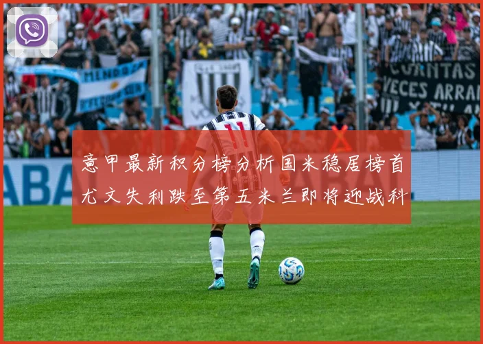 意甲最新积分榜分析国米稳居榜首尤文失利跌至第五米兰即将迎战科莫