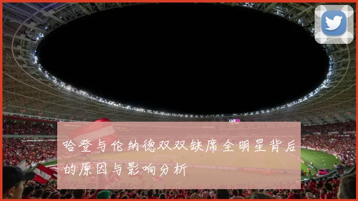 哈登与伦纳德双双缺席全明星背后的原因与影响分析