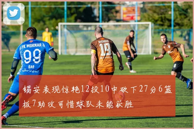 锡安表现惊艳12投10中砍下27分6篮板7助攻可惜球队未能获胜