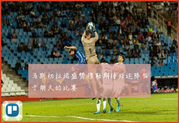 马斯切拉诺盛赞穆勒期待好运降临于明天的比赛